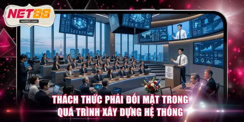 Thách thức phải đối mặt trong quá trình xây dựng hệ thống